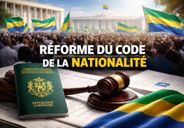 Réforme du Code de la nationalité au Gabon : entre impératif de souveraineté et inquiétudes sur les libertés